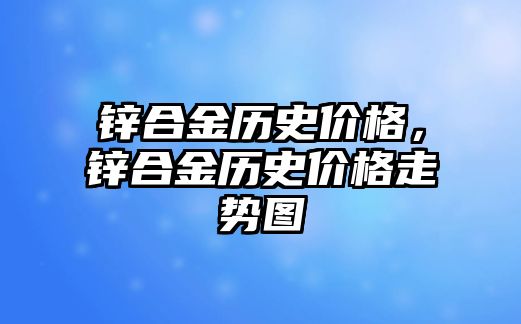 鋅合金歷史價(jià)格，鋅合金歷史價(jià)格走勢(shì)圖