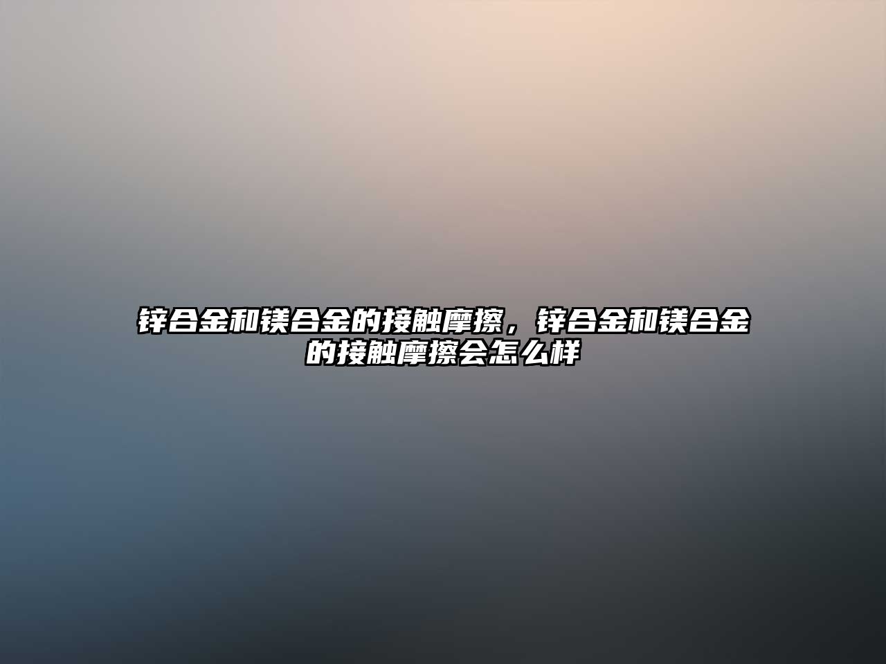 鋅合金和鎂合金的接觸摩擦，鋅合金和鎂合金的接觸摩擦?xí)趺礃? class=