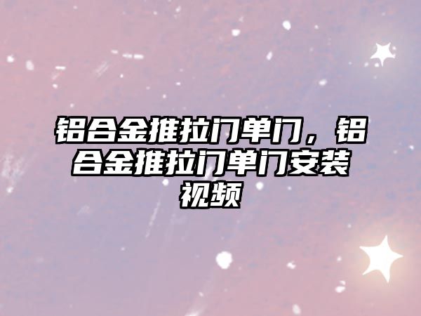 鋁合金推拉門單門，鋁合金推拉門單門安裝視頻