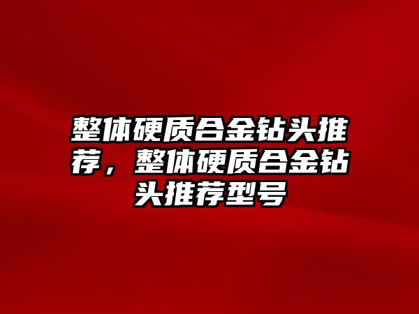 整體硬質合金鉆頭推薦，整體硬質合金鉆頭推薦型號