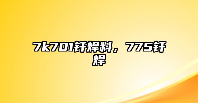 7k701釬焊料，775釬焊