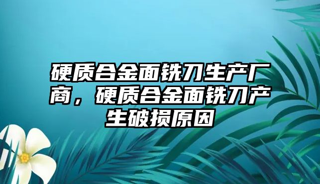 硬質(zhì)合金面銑刀生產(chǎn)廠商，硬質(zhì)合金面銑刀產(chǎn)生破損原因