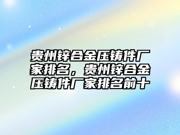 貴州鋅合金壓鑄件廠家排名，貴州鋅合金壓鑄件廠家排名前十