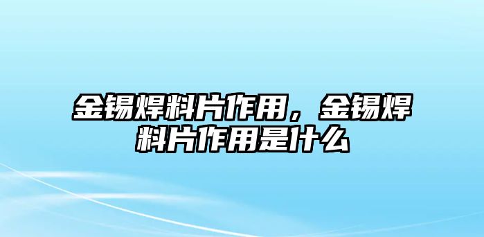 金錫焊料片作用，金錫焊料片作用是什么