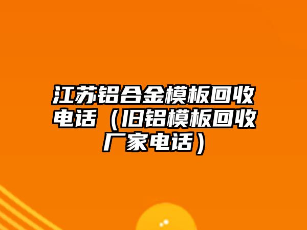 江蘇鋁合金模板回收電話（舊鋁模板回收廠家電話）