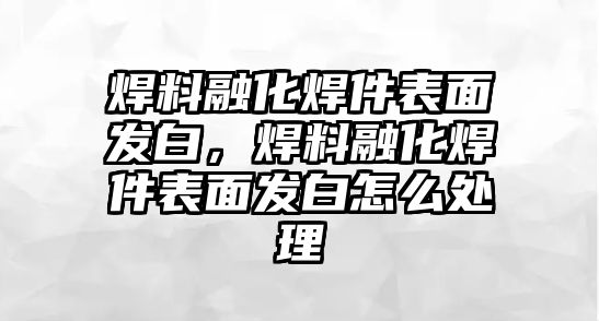 焊料融化焊件表面發(fā)白，焊料融化焊件表面發(fā)白怎么處理