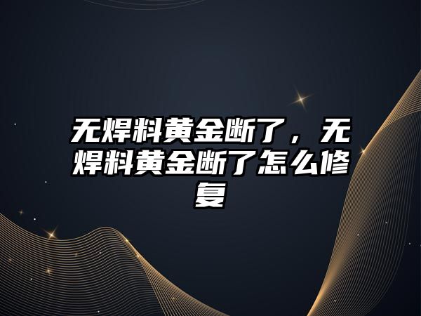 無焊料黃金斷了，無焊料黃金斷了怎么修復(fù)