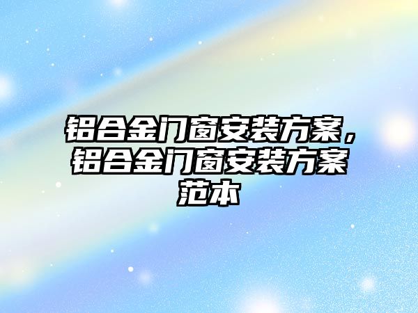 鋁合金門窗安裝方案，鋁合金門窗安裝方案范本