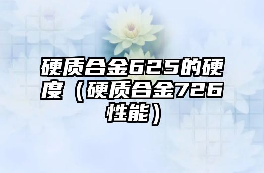 硬質(zhì)合金625的硬度（硬質(zhì)合金726性能）