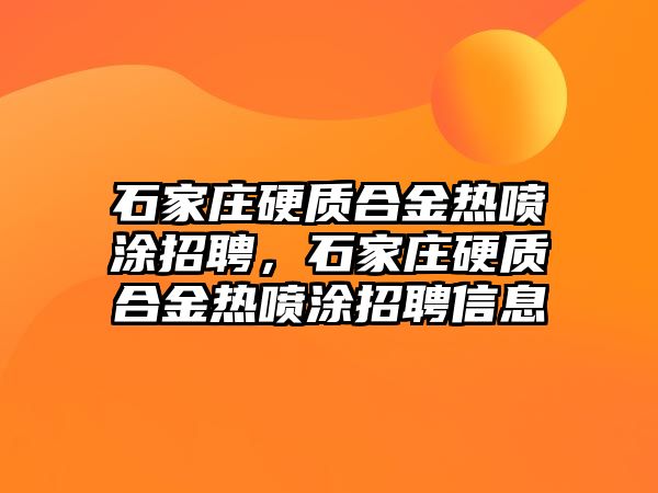 石家莊硬質(zhì)合金熱噴涂招聘，石家莊硬質(zhì)合金熱噴涂招聘信息