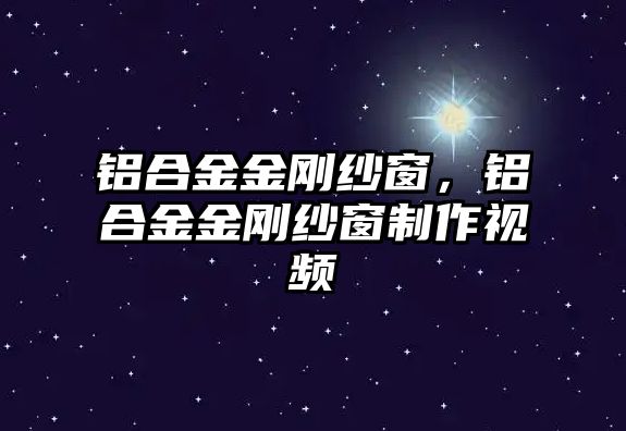 鋁合金金剛紗窗，鋁合金金剛紗窗制作視頻