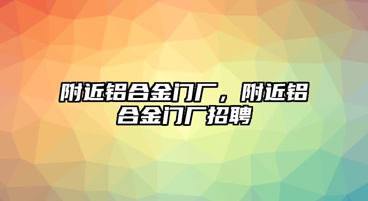 附近鋁合金門廠，附近鋁合金門廠招聘