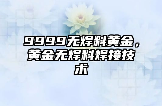 9999無焊料黃金，黃金無焊料焊接技術(shù)