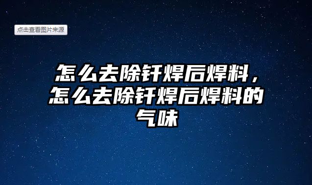 怎么去除釬焊后焊料，怎么去除釬焊后焊料的氣味