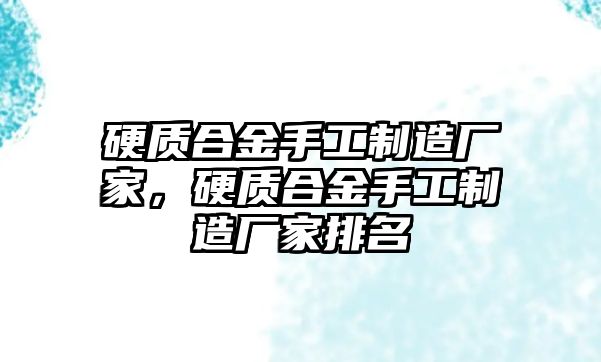 硬質合金手工制造廠家，硬質合金手工制造廠家排名