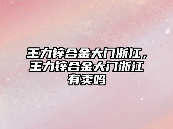 王力鋅合金大門浙江，王力鋅合金大門浙江有賣嗎