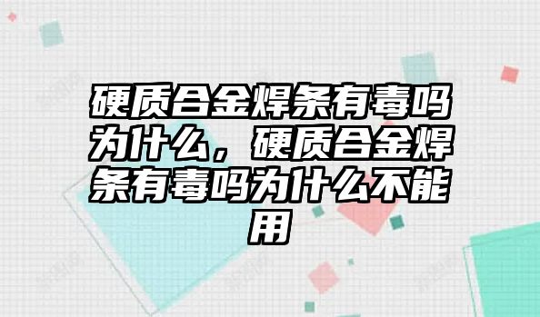 硬質(zhì)合金焊條有毒嗎為什么，硬質(zhì)合金焊條有毒嗎為什么不能用