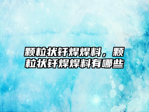 顆粒狀釬焊焊料，顆粒狀釬焊焊料有哪些