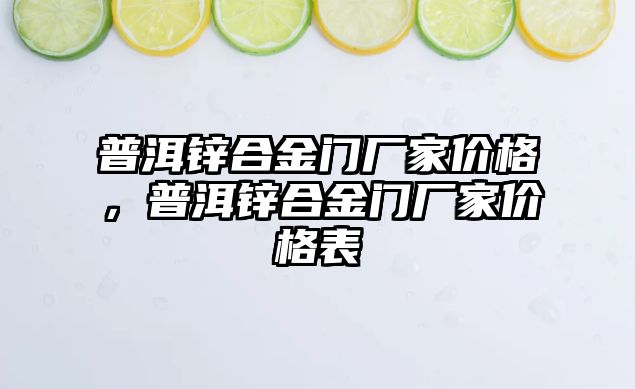 普洱鋅合金門廠家價格，普洱鋅合金門廠家價格表