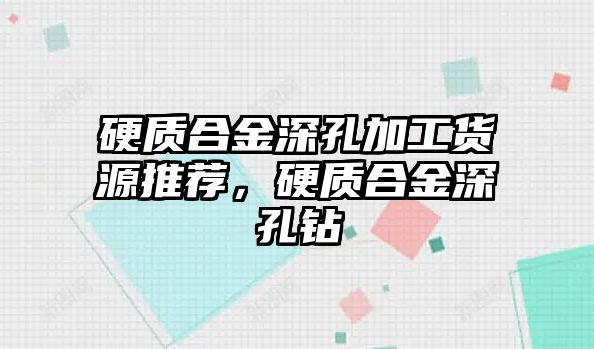 硬質(zhì)合金深孔加工貨源推薦，硬質(zhì)合金深孔鉆