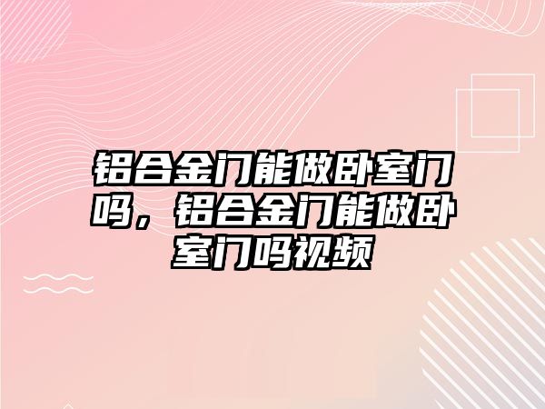 鋁合金門能做臥室門嗎，鋁合金門能做臥室門嗎視頻