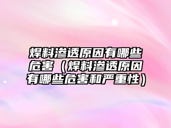 焊料滲透原因有哪些危害（焊料滲透原因有哪些危害和嚴(yán)重性）