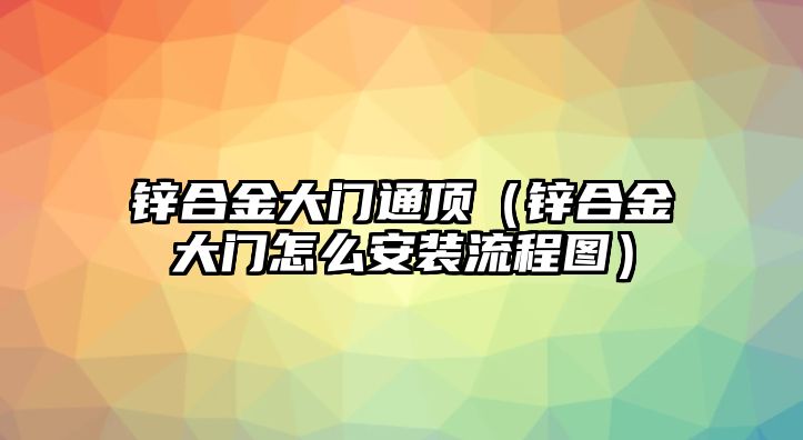 鋅合金大門通頂（鋅合金大門怎么安裝流程圖）