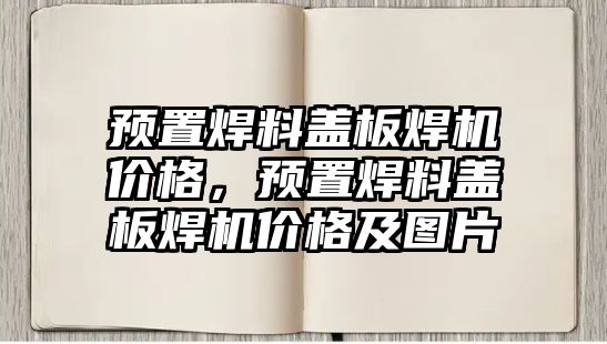 預(yù)置焊料蓋板焊機(jī)價(jià)格，預(yù)置焊料蓋板焊機(jī)價(jià)格及圖片