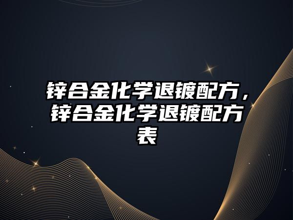 鋅合金化學(xué)退鍍配方，鋅合金化學(xué)退鍍配方表