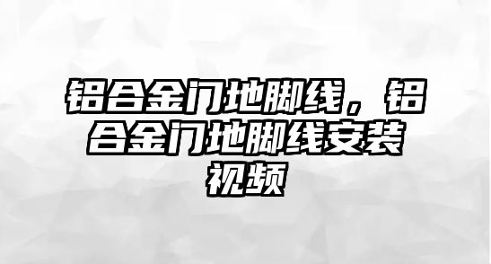 鋁合金門地腳線，鋁合金門地腳線安裝視頻