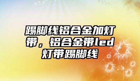 踢腳線鋁合金加燈帶，鋁合金帶led燈帶踢腳線