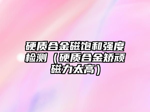 硬質合金磁飽和強度檢測（硬質合金矯頑磁力太高）