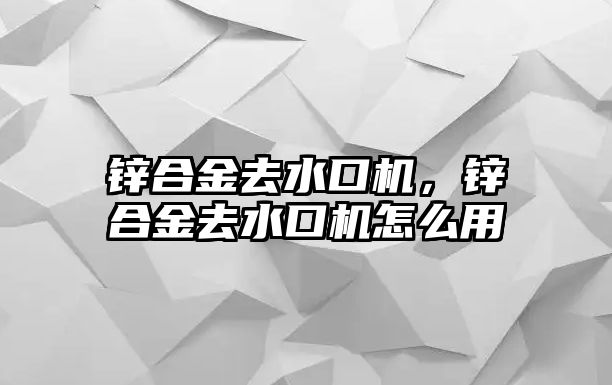 鋅合金去水口機，鋅合金去水口機怎么用