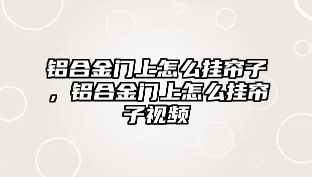 鋁合金門上怎么掛簾子，鋁合金門上怎么掛簾子視頻