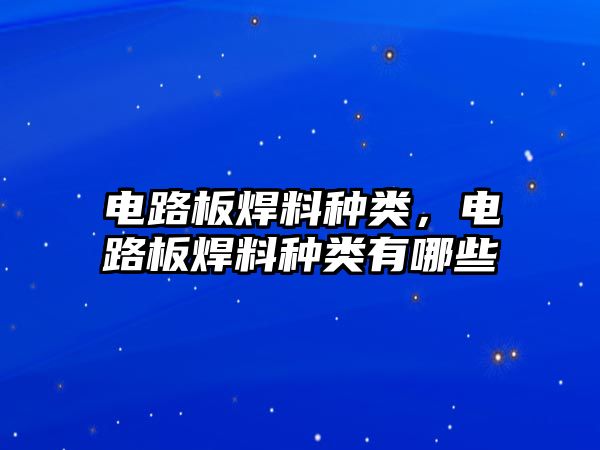 電路板焊料種類，電路板焊料種類有哪些