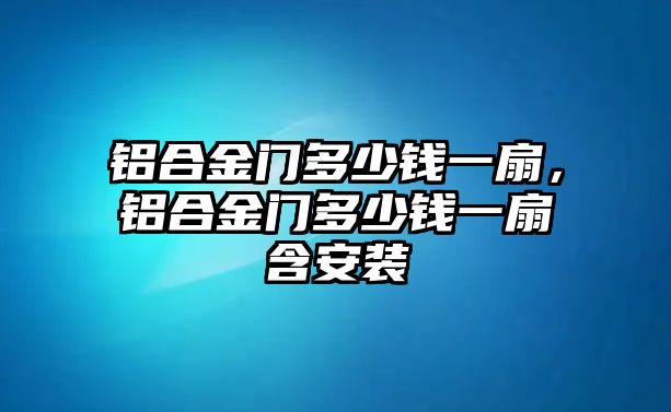 鋁合金門多少錢一扇，鋁合金門多少錢一扇含安裝