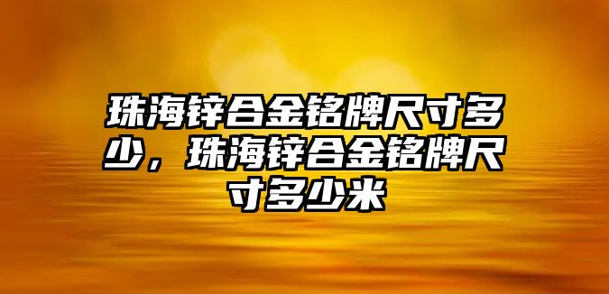 珠海鋅合金銘牌尺寸多少，珠海鋅合金銘牌尺寸多少米