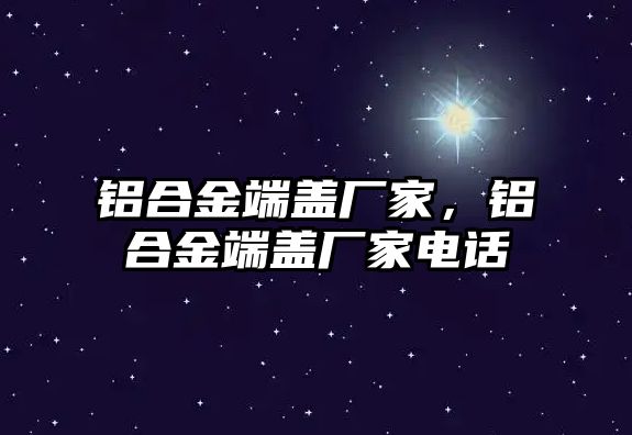 鋁合金端蓋廠家，鋁合金端蓋廠家電話