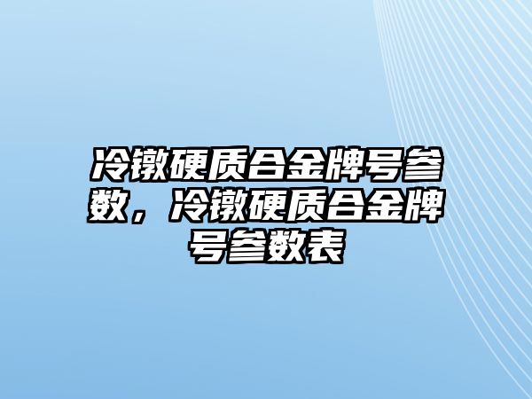 冷鐓硬質(zhì)合金牌號(hào)參數(shù)，冷鐓硬質(zhì)合金牌號(hào)參數(shù)表