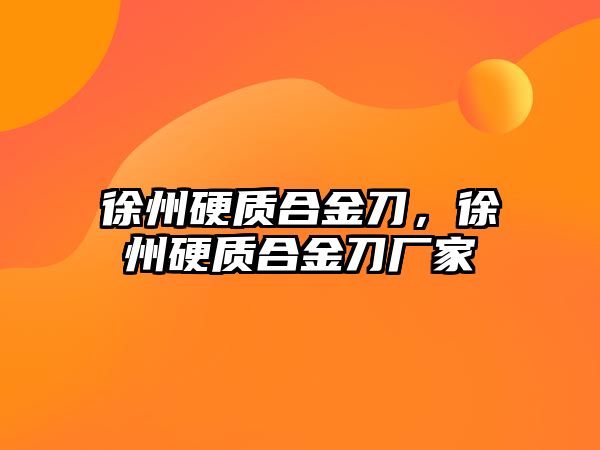 徐州硬質(zhì)合金刀，徐州硬質(zhì)合金刀廠家