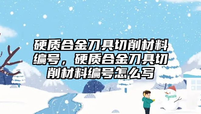 硬質(zhì)合金刀具切削材料編號(hào)，硬質(zhì)合金刀具切削材料編號(hào)怎么寫(xiě)