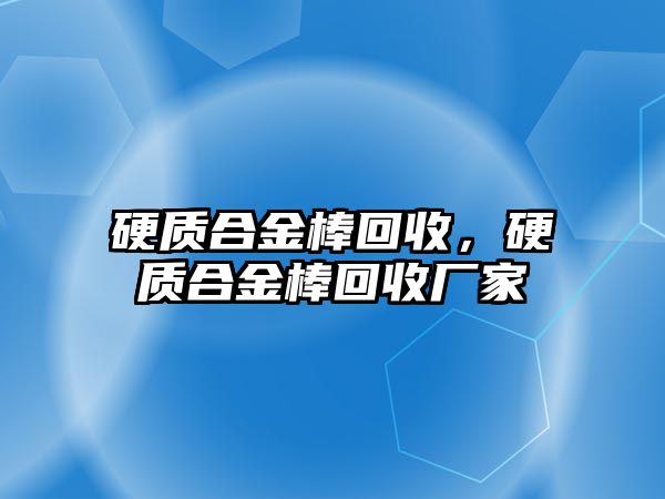 硬質(zhì)合金棒回收，硬質(zhì)合金棒回收廠家