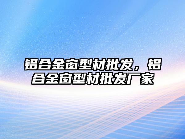 鋁合金窗型材批發(fā)，鋁合金窗型材批發(fā)廠家