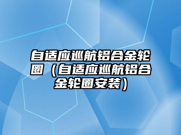 自適應(yīng)巡航鋁合金輪圈（自適應(yīng)巡航鋁合金輪圈安裝）