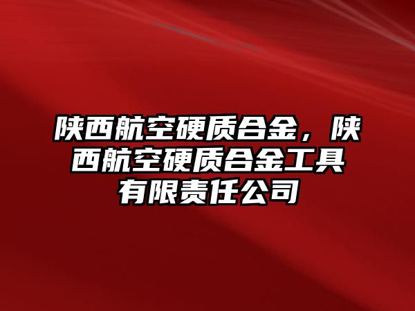 陜西航空硬質(zhì)合金，陜西航空硬質(zhì)合金工具有限責(zé)任公司