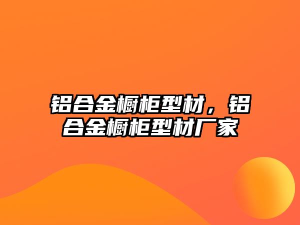 鋁合金櫥柜型材，鋁合金櫥柜型材廠(chǎng)家