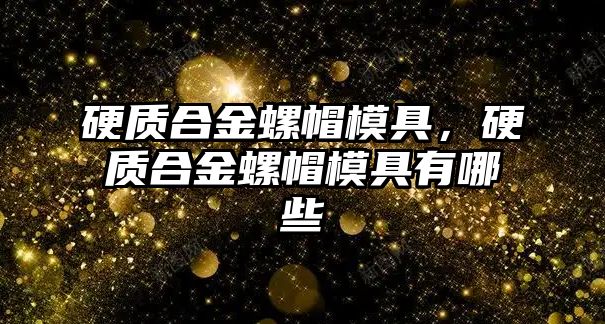 硬質(zhì)合金螺帽模具，硬質(zhì)合金螺帽模具有哪些