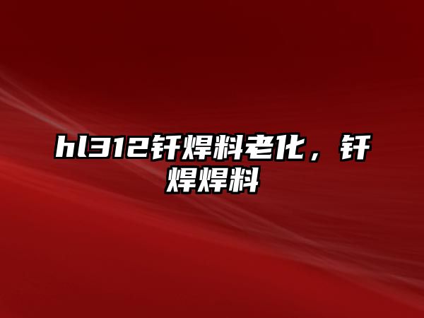 hl312釬焊料老化，釬焊焊料