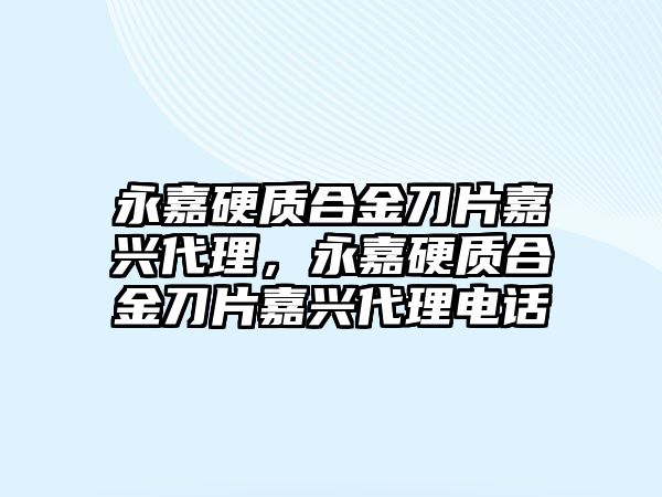 永嘉硬質(zhì)合金刀片嘉興代理，永嘉硬質(zhì)合金刀片嘉興代理電話