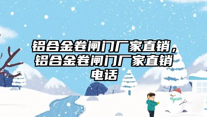 鋁合金卷閘門廠家直銷，鋁合金卷閘門廠家直銷電話